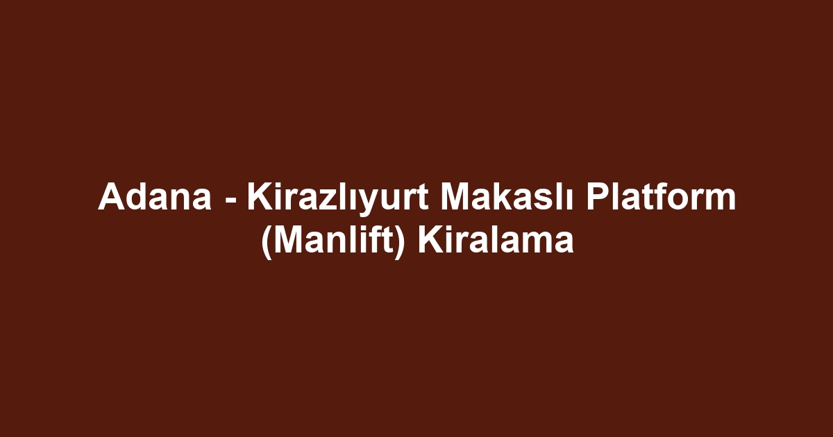 Adana - Kirazlıyurt Makaslı Platform (Manlift) Kiralama
