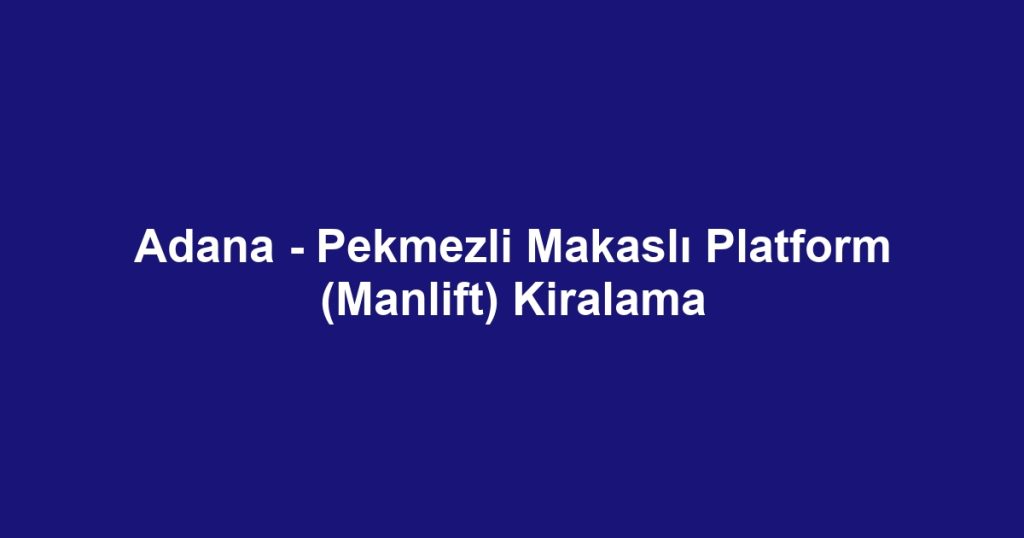 Adana - Pekmezli Makaslı Platform (Manlift) Kiralama