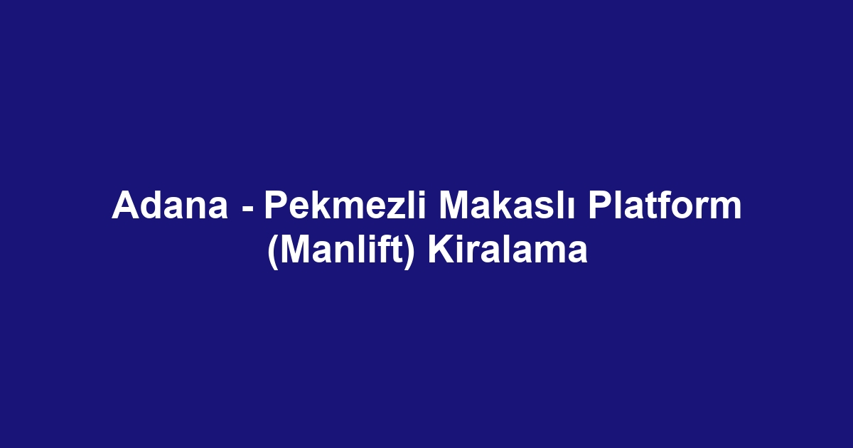 Adana - Pekmezli Makaslı Platform (Manlift) Kiralama