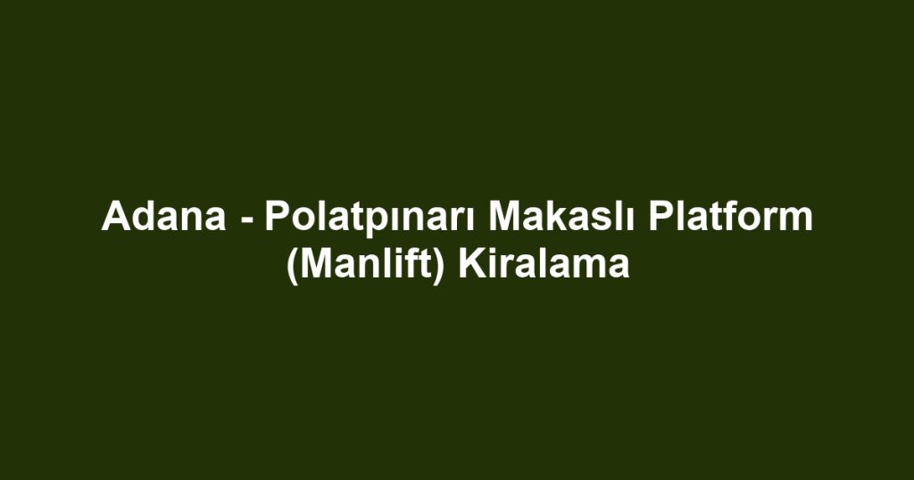 Adana - Polatpınarı Makaslı Platform (Manlift) Kiralama