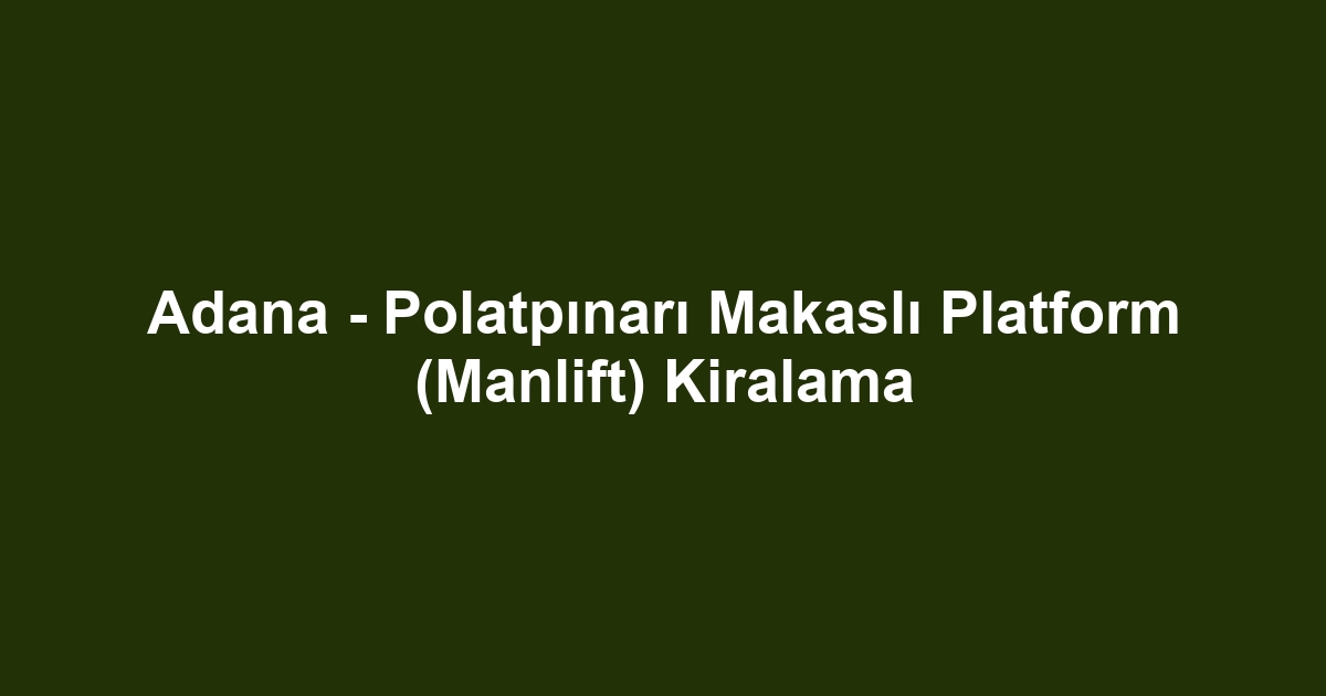 Adana - Polatpınarı Makaslı Platform (Manlift) Kiralama