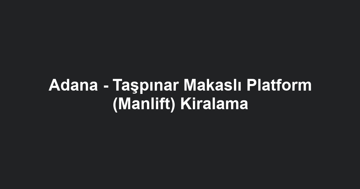 Adana - Taşpınar Makaslı Platform (Manlift) Kiralama