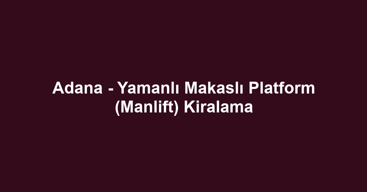 Adana - Yamanlı Makaslı Platform (Manlift) Kiralama