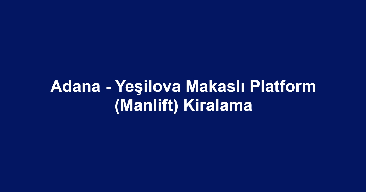 Adana - Yeşilova Makaslı Platform (Manlift) Kiralama