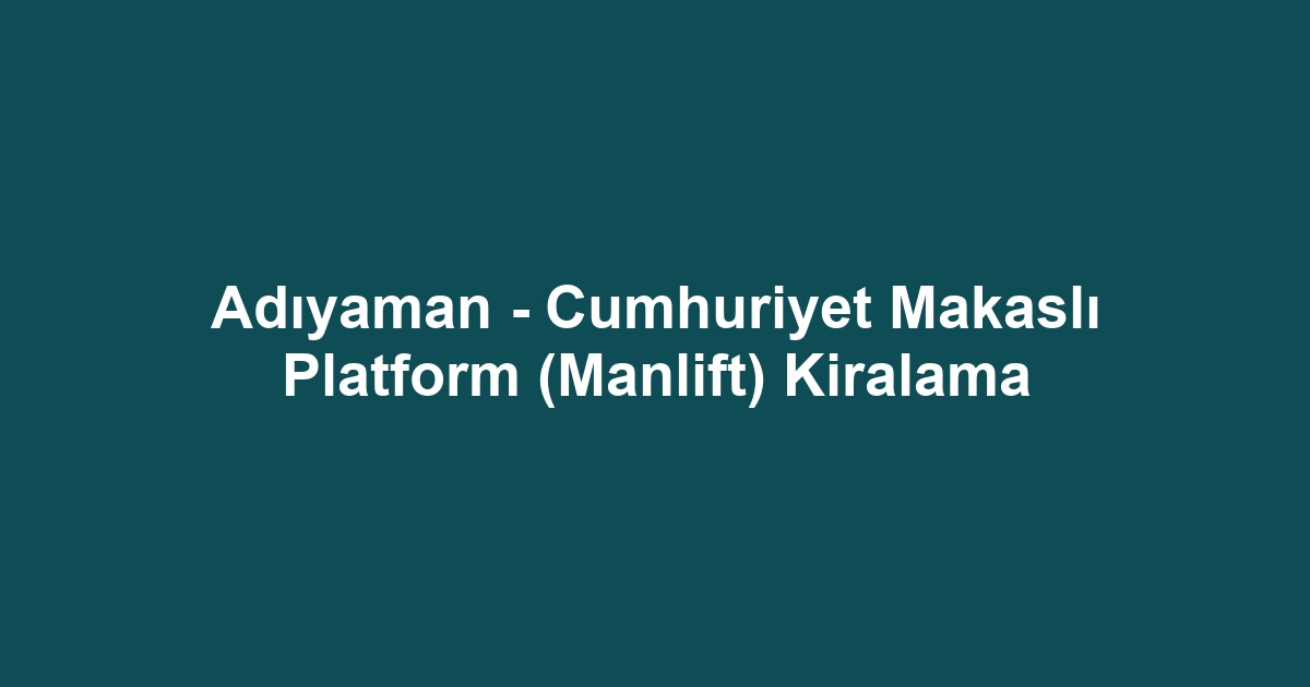 Adıyaman - Cumhuriyet Makaslı Platform (Manlift) Kiralama
