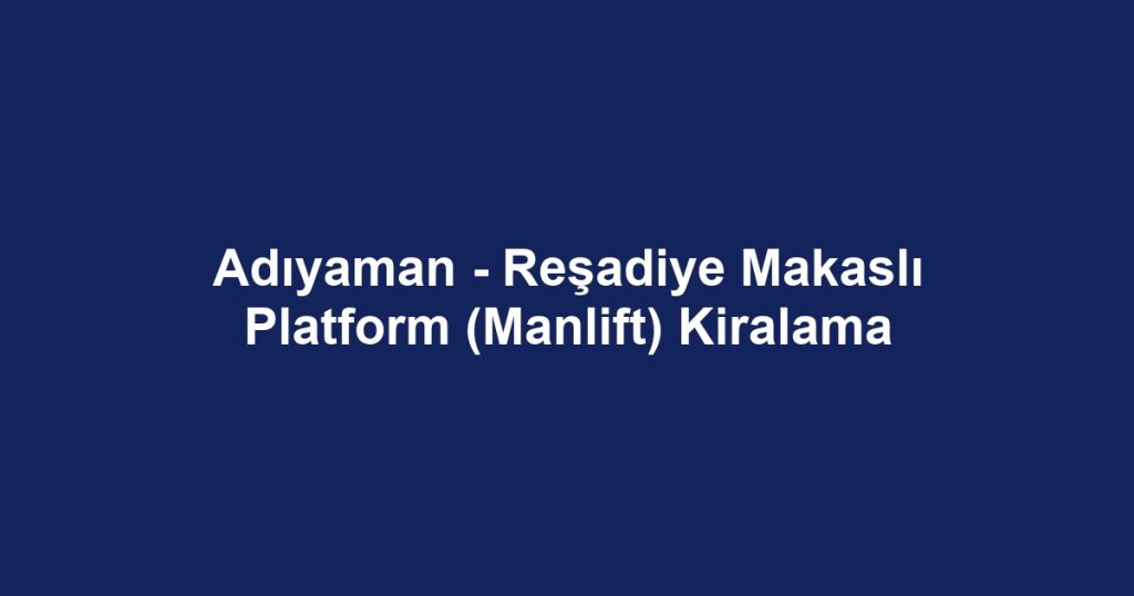 Adıyaman - Reşadiye Makaslı Platform (Manlift) Kiralama
