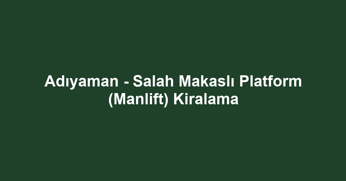 Adıyaman - Salah Makaslı Platform (Manlift) Kiralama