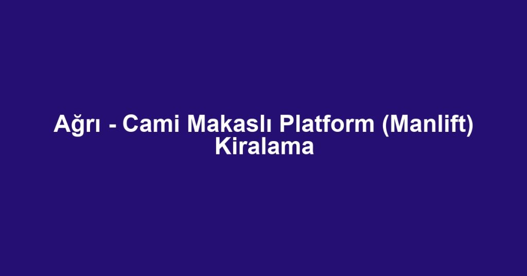 Ağrı - Cami Makaslı Platform (Manlift) Kiralama