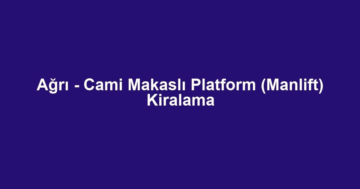 Ağrı - Cami Makaslı Platform (Manlift) Kiralama