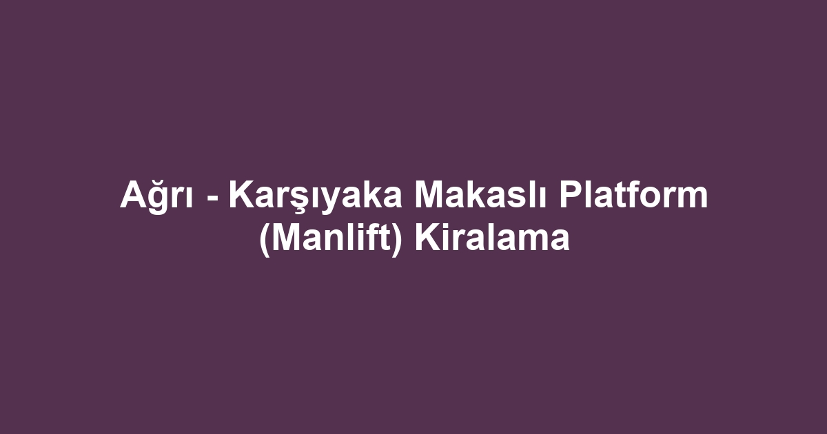 Ağrı - Karşıyaka Makaslı Platform (Manlift) Kiralama