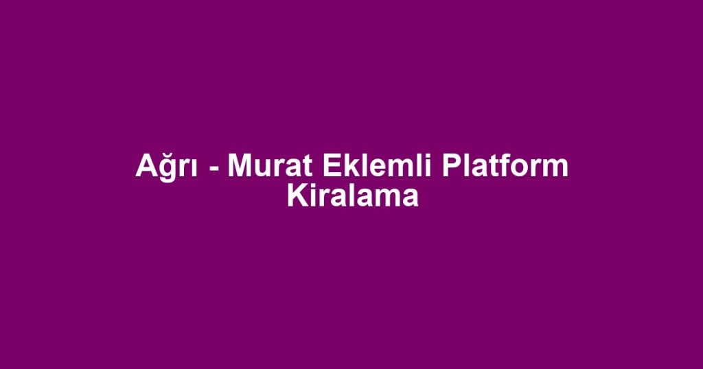 Ağrı - Murat Eklemli Platform Kiralama