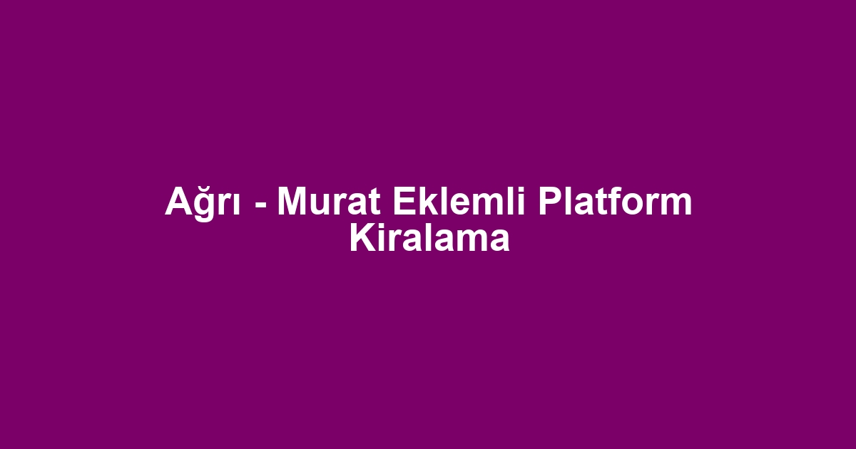 Ağrı - Murat Eklemli Platform Kiralama