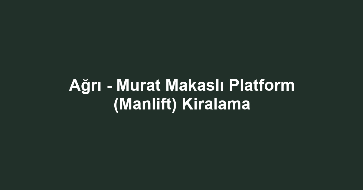 Ağrı - Murat Makaslı Platform (Manlift) Kiralama
