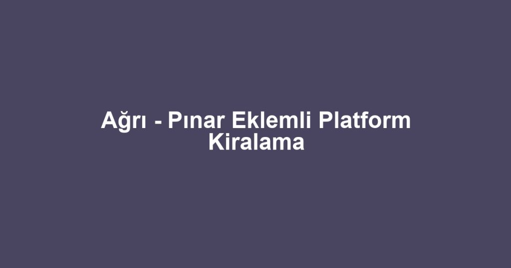 Ağrı - Pınar Eklemli Platform Kiralama