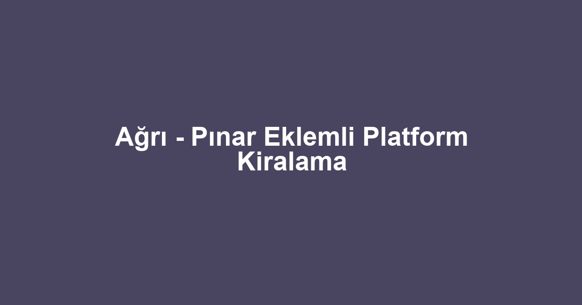 Ağrı - Pınar Eklemli Platform Kiralama