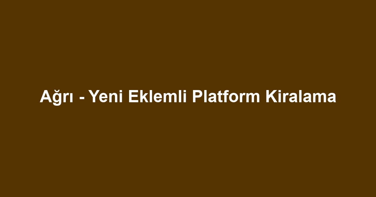Ağrı - Yeni Eklemli Platform Kiralama