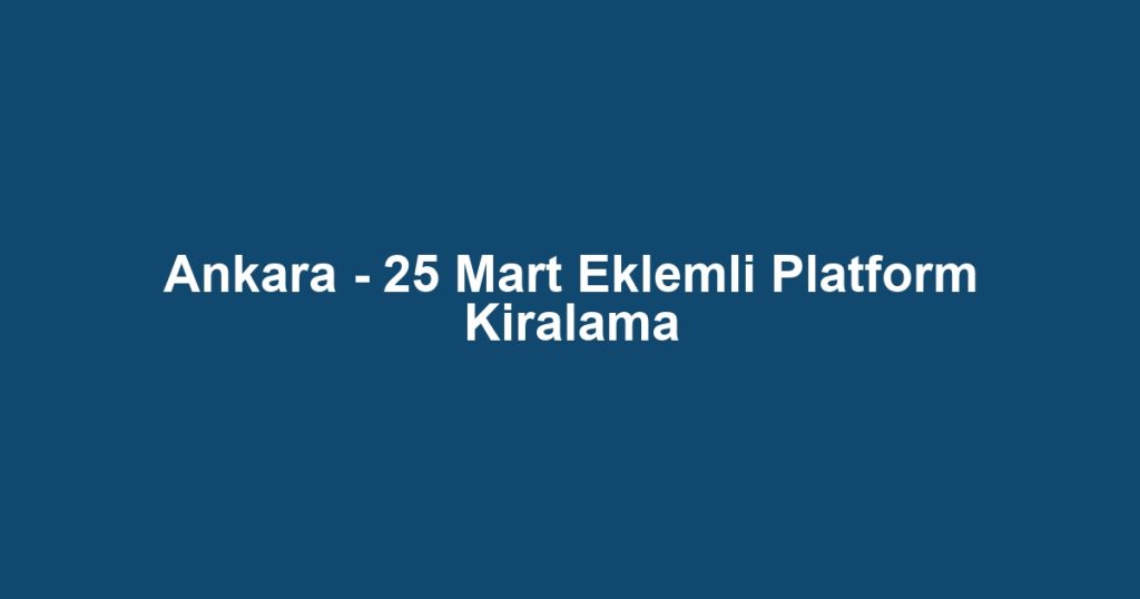 Ankara - 25 Mart Eklemli Platform Kiralama
