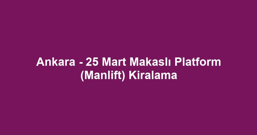 Ankara - 25 Mart Makaslı Platform (Manlift) Kiralama