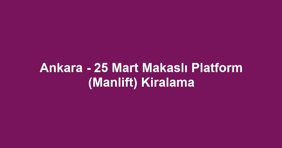 Ankara - 25 Mart Makaslı Platform (Manlift) Kiralama