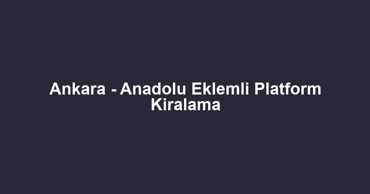 Ankara - Anadolu Eklemli Platform Kiralama