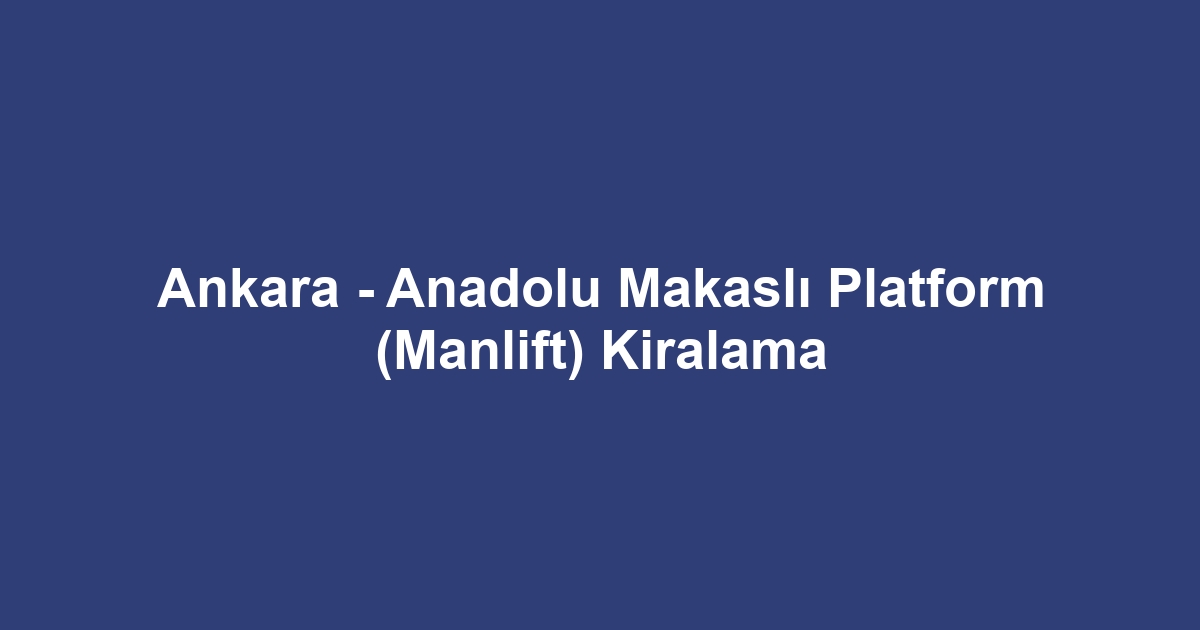 Ankara - Anadolu Makaslı Platform (Manlift) Kiralama