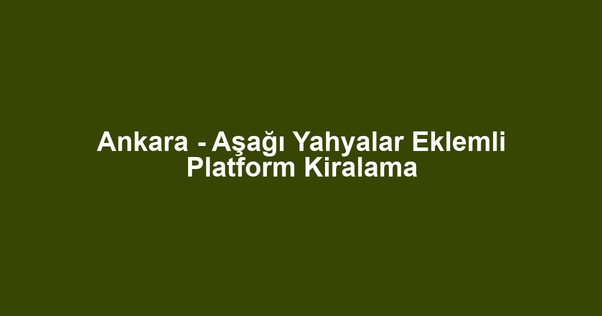 Ankara - Aşağı Yahyalar Eklemli Platform Kiralama