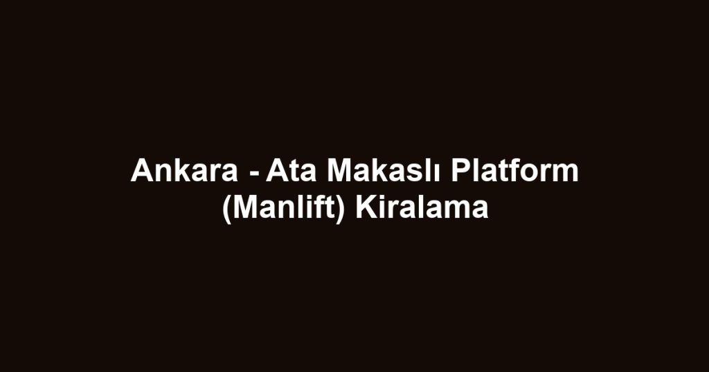Ankara - Ata Makaslı Platform (Manlift) Kiralama
