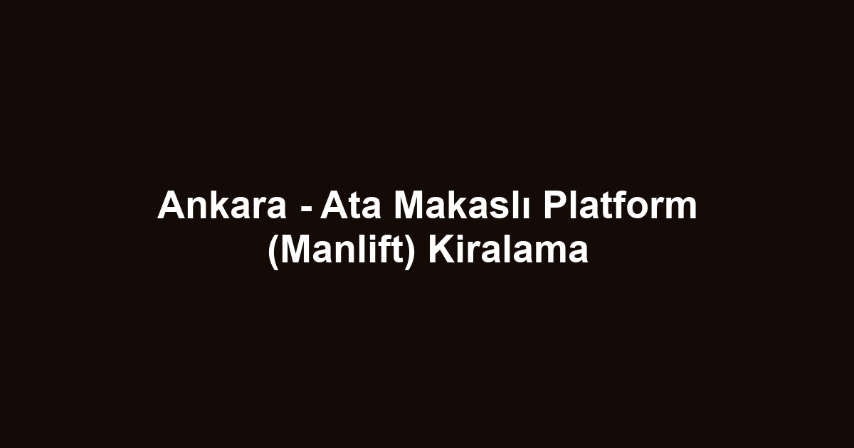 Ankara - Ata Makaslı Platform (Manlift) Kiralama