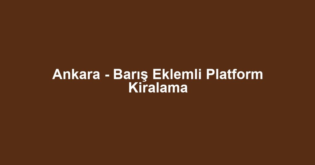 Ankara - Barış Eklemli Platform Kiralama