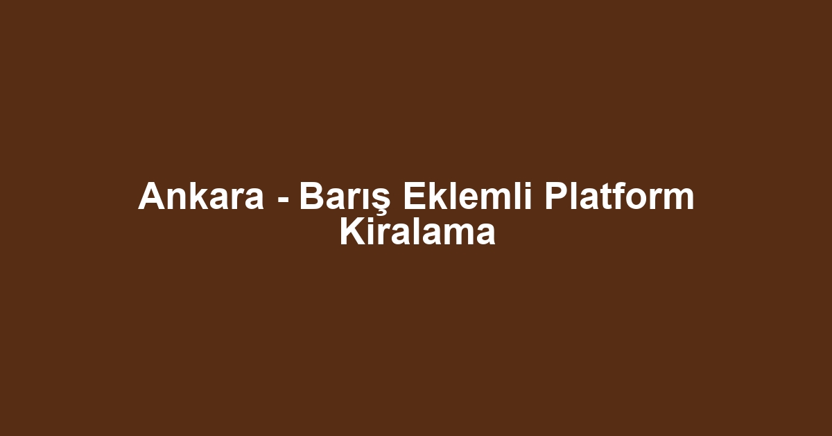 Ankara - Barış Eklemli Platform Kiralama