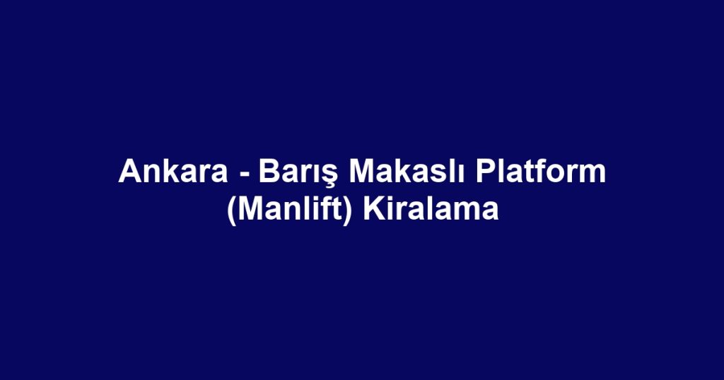 Ankara - Barış Makaslı Platform (Manlift) Kiralama