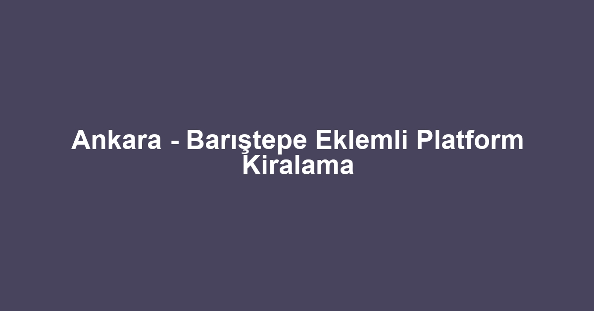 Ankara - Barıştepe Eklemli Platform Kiralama