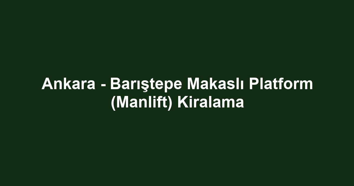 Ankara - Barıştepe Makaslı Platform (Manlift) Kiralama