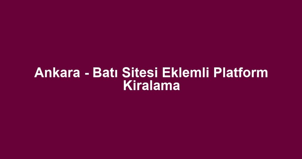 Ankara - Batı Sitesi Eklemli Platform Kiralama