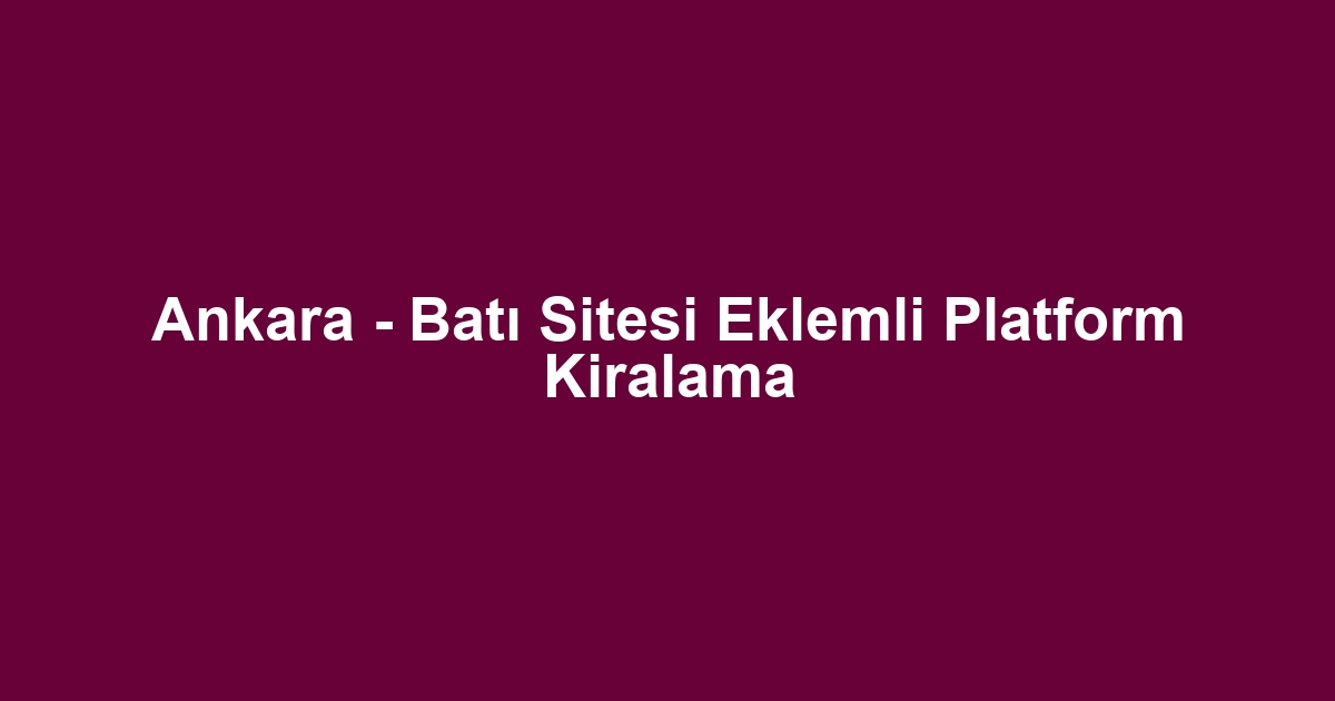 Ankara - Batı Sitesi Eklemli Platform Kiralama
