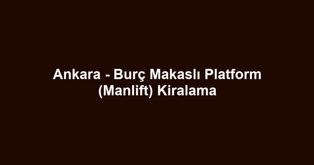 Ankara - Burç Makaslı Platform (Manlift) Kiralama