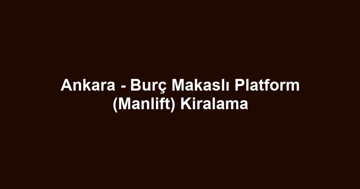 Ankara - Burç Makaslı Platform (Manlift) Kiralama