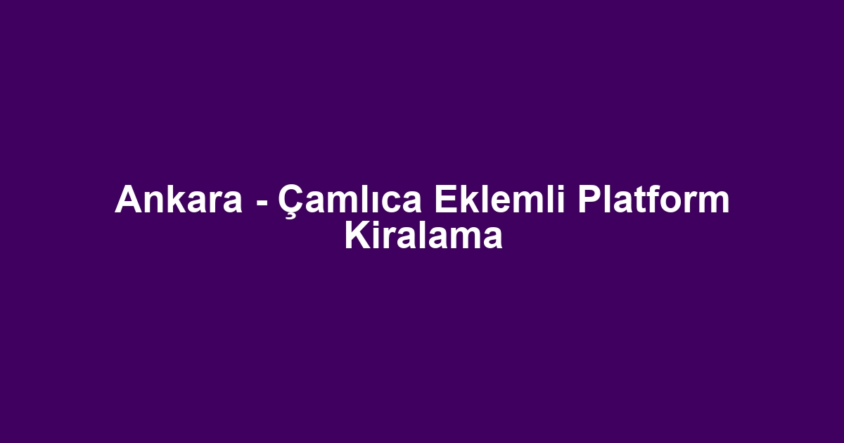 Ankara - Çamlıca Eklemli Platform Kiralama
