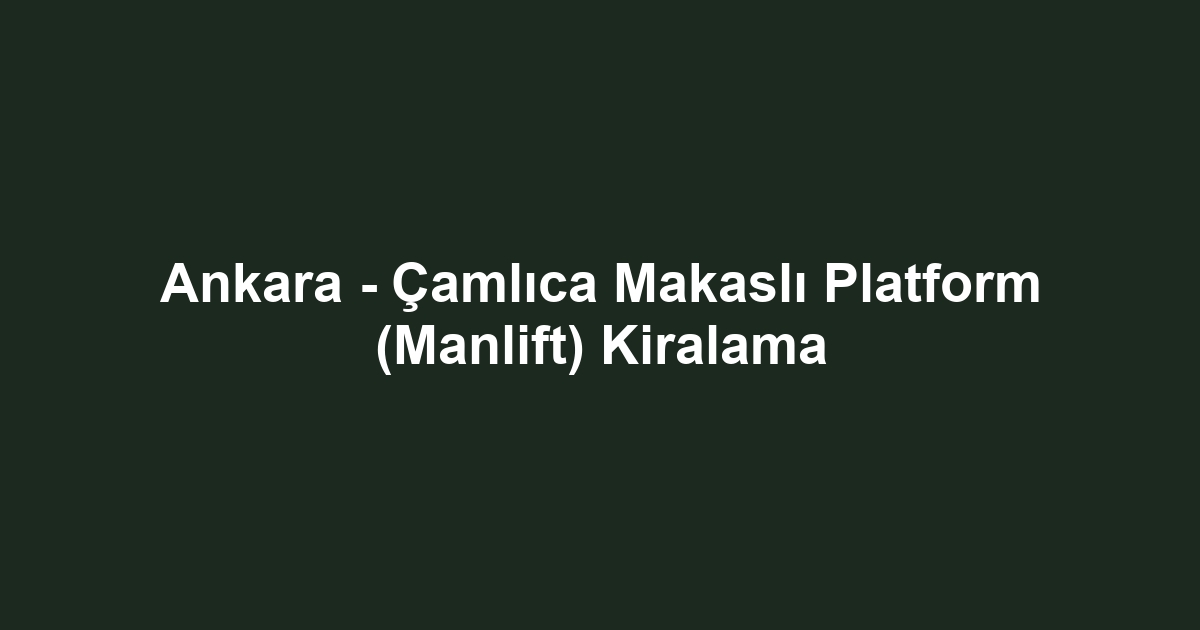 Ankara - Çamlıca Makaslı Platform (Manlift) Kiralama