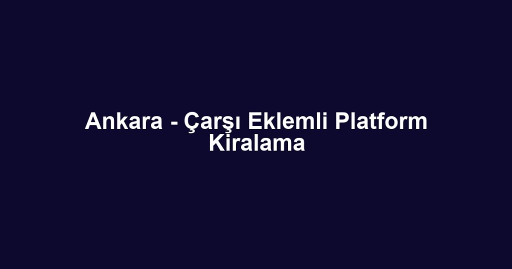 Ankara - Çarşı Eklemli Platform Kiralama
