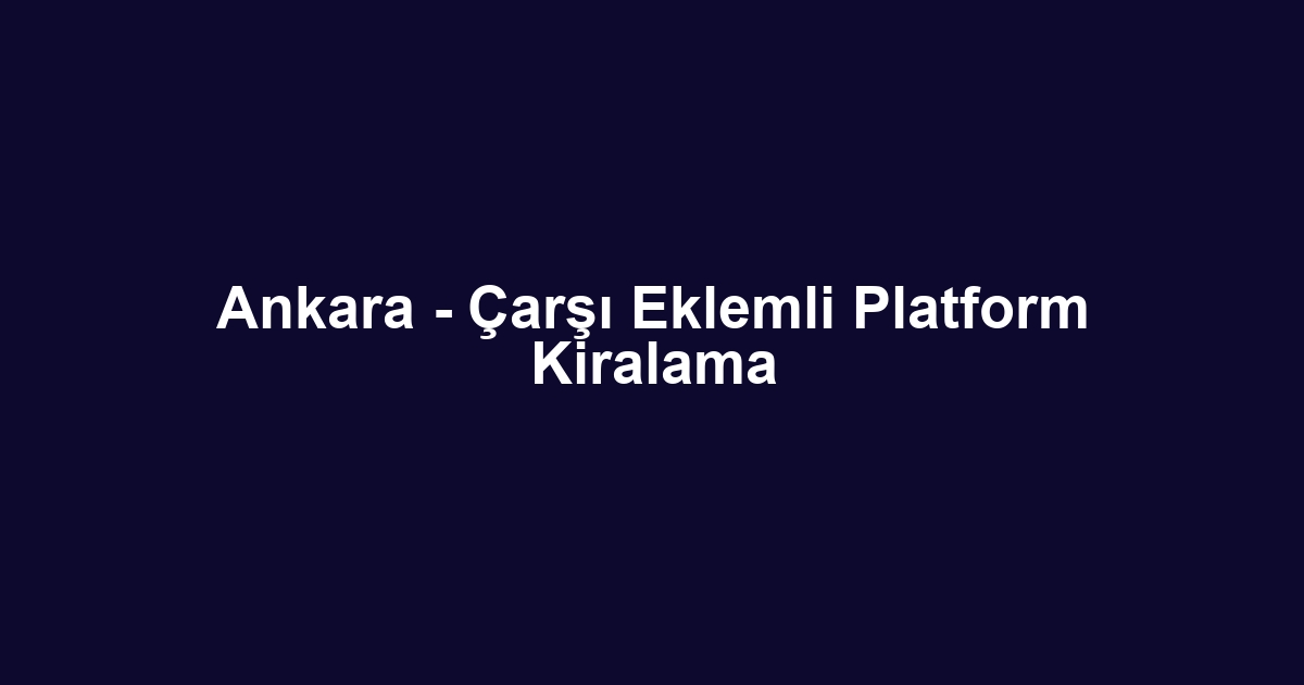 Ankara - Çarşı Eklemli Platform Kiralama