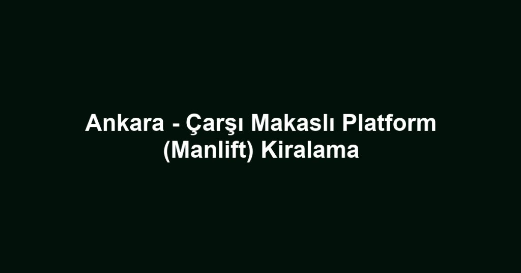 Ankara - Çarşı Makaslı Platform (Manlift) Kiralama