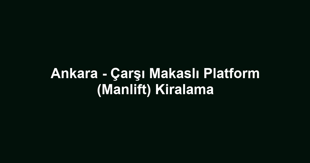 Ankara - Çarşı Makaslı Platform (Manlift) Kiralama
