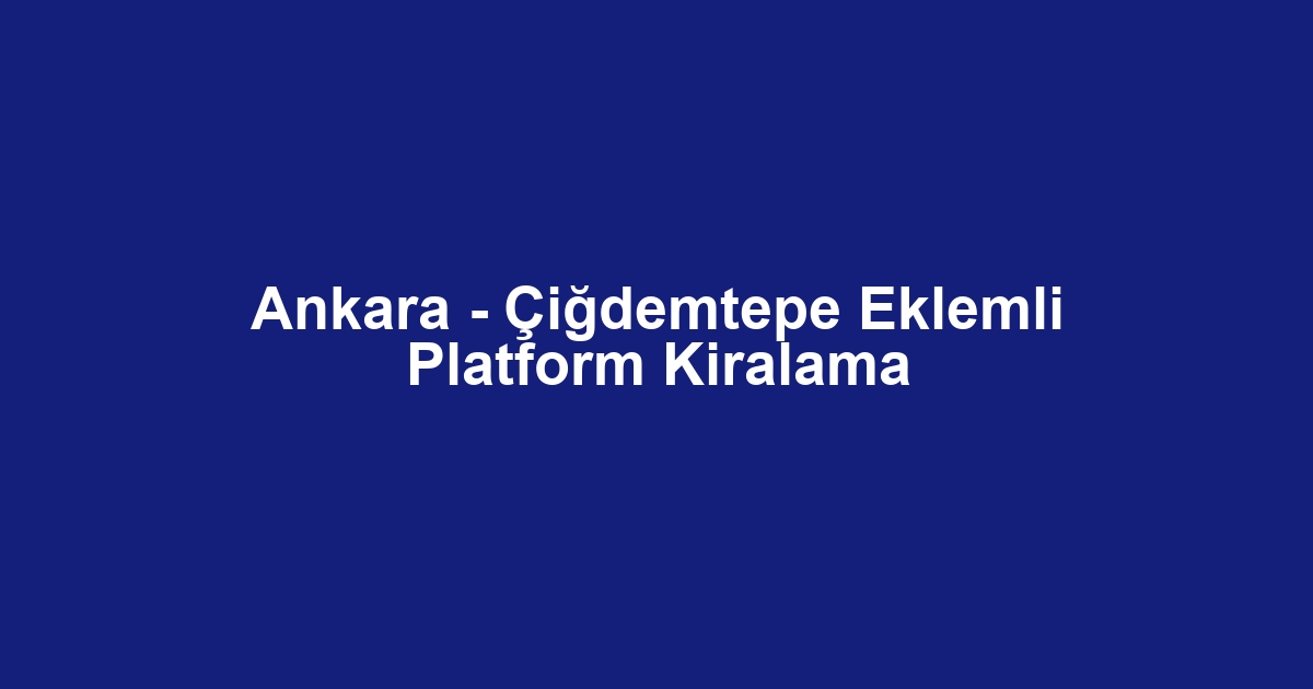 Ankara - Çiğdemtepe Eklemli Platform Kiralama