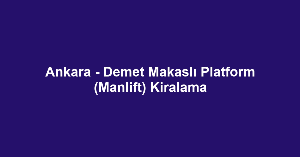 Ankara - Demet Makaslı Platform (Manlift) Kiralama