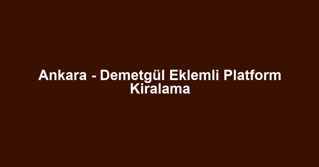 Ankara - Demetgül Eklemli Platform Kiralama