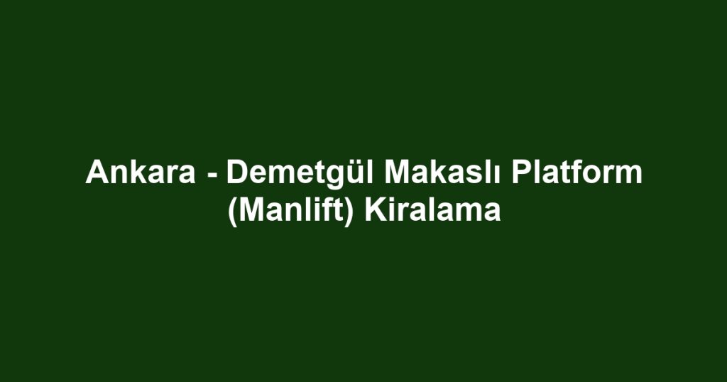 Ankara - Demetgül Makaslı Platform (Manlift) Kiralama