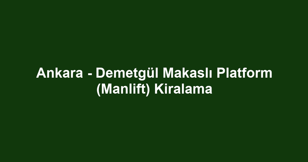 Ankara - Demetgül Makaslı Platform (Manlift) Kiralama
