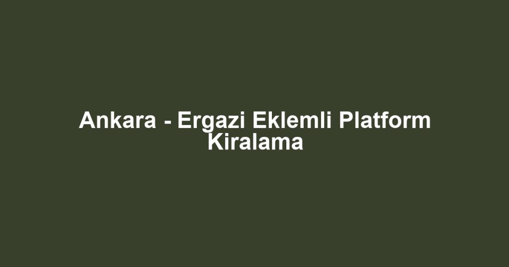 Ankara - Ergazi Eklemli Platform Kiralama