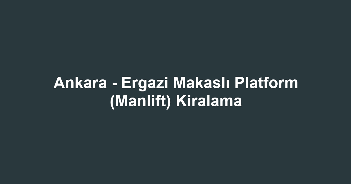 Ankara - Ergazi Makaslı Platform (Manlift) Kiralama